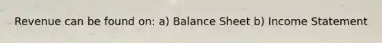 Revenue can be found on: a) Balance Sheet b) Income Statement