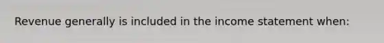 Revenue generally is included in the income statement when: