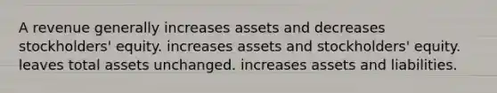 A revenue generally increases assets and decreases stockholders' equity. increases assets and stockholders' equity. leaves total assets unchanged. increases assets and liabilities.