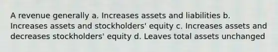 A revenue generally a. Increases assets and liabilities b. Increases assets and stockholders' equity c. Increases assets and decreases stockholders' equity d. Leaves total assets unchanged