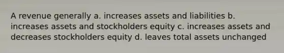 A revenue generally a. increases assets and liabilities b. increases assets and stockholders equity c. increases assets and decreases stockholders equity d. leaves total assets unchanged