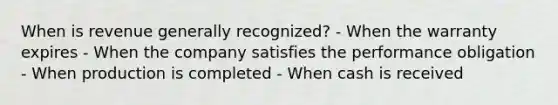 When is revenue generally recognized? - When the warranty expires - When the company satisfies the performance obligation - When production is completed - When cash is received