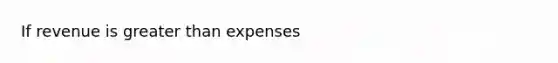 If revenue is <a href='https://www.questionai.com/knowledge/ktgHnBD4o3-greater-than' class='anchor-knowledge'>greater than</a> expenses