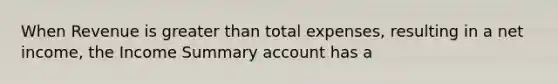 When Revenue is greater than total expenses, resulting in a net income, the Income Summary account has a