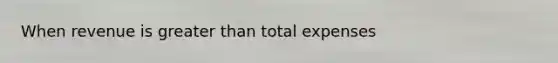 When revenue is greater than total expenses