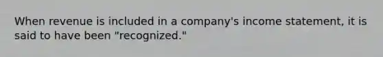 When revenue is included in a company's income statement, it is said to have been "recognized."