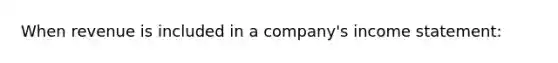 When revenue is included in a company's income statement: