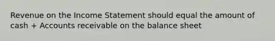 Revenue on the Income Statement should equal the amount of cash + Accounts receivable on the balance sheet