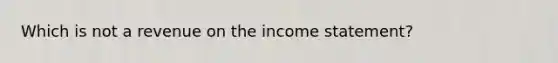 Which is not a revenue on the <a href='https://www.questionai.com/knowledge/kCPMsnOwdm-income-statement' class='anchor-knowledge'>income statement</a>?