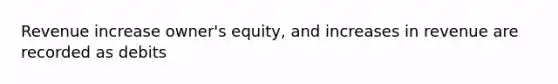 Revenue increase owner's equity, and increases in revenue are recorded as debits