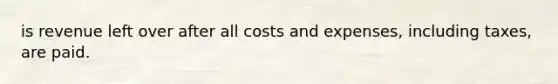 is revenue left over after all costs and expenses, including taxes, are paid.