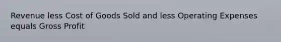 Revenue less Cost of Goods Sold and less Operating Expenses equals Gross Profit