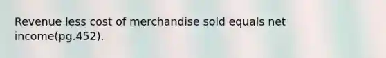 Revenue less cost of merchandise sold equals net income(pg.452).
