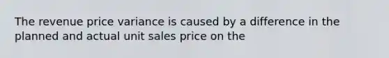 The revenue price variance is caused by a difference in the planned and actual unit sales price on the