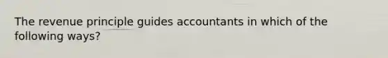 The revenue principle guides accountants in which of the following ways?