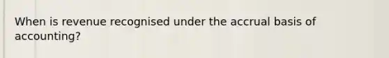 When is revenue recognised under the accrual basis of accounting?