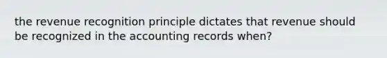 the revenue recognition principle dictates that revenue should be recognized in the accounting records when?