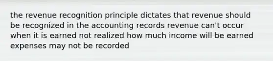 the revenue recognition principle dictates that revenue should be recognized in the accounting records revenue can't occur when it is earned not realized how much income will be earned expenses may not be recorded