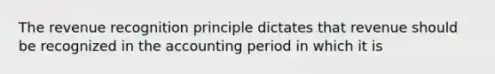 The revenue recognition principle dictates that revenue should be recognized in the accounting period in which it is