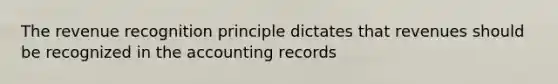 The revenue recognition principle dictates that revenues should be recognized in the accounting records