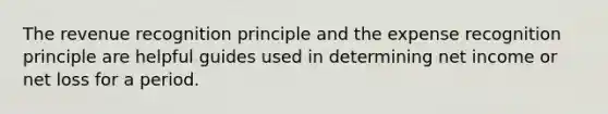 The revenue recognition principle and the expense recognition principle are helpful guides used in determining net income or net loss for a period.