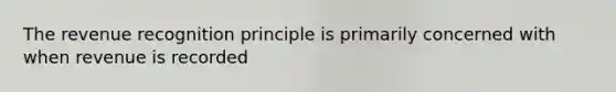 The revenue recognition principle is primarily concerned with when revenue is recorded