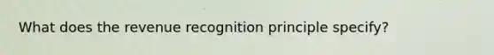 What does the revenue recognition principle specify?