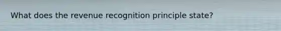 What does the revenue recognition principle state?