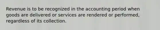 Revenue is to be recognized in the accounting period when goods are delivered or services are rendered or performed, regardless of its collection.