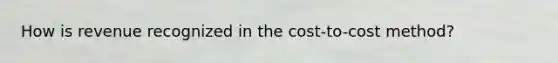 How is revenue recognized in the cost-to-cost method?