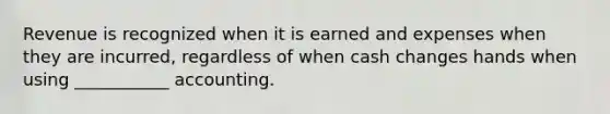 Revenue is recognized when it is earned and expenses when they are incurred, regardless of when cash changes hands when using ___________ accounting.