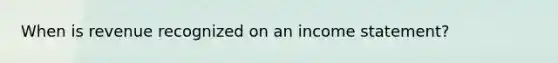 When is revenue recognized on an <a href='https://www.questionai.com/knowledge/kCPMsnOwdm-income-statement' class='anchor-knowledge'>income statement</a>?