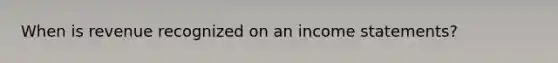 When is revenue recognized on an income statements?
