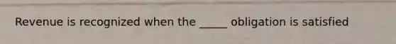 Revenue is recognized when the _____ obligation is satisfied