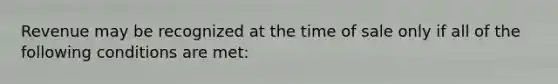 Revenue may be recognized at the time of sale only if all of the following conditions are met: