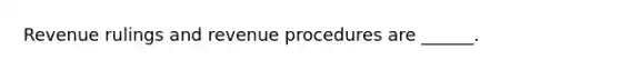 Revenue rulings and revenue procedures are ______.