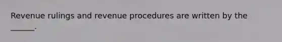 Revenue rulings and revenue procedures are written by the ______.