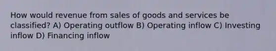 How would revenue from sales of goods and services be classified? A) Operating outflow B) Operating inflow C) Investing inflow D) Financing inflow