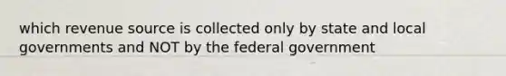 which revenue source is collected only by state and local governments and NOT by the federal government