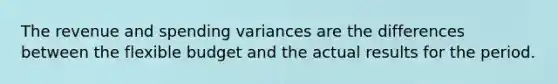 The revenue and spending variances are the differences between the flexible budget and the actual results for the period.