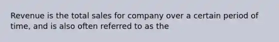 Revenue is the total sales for company over a certain period of time, and is also often referred to as the