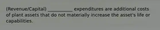 (Revenue/Capital) ___________ expenditures are additional costs of plant assets that do not materially increase the asset's life or capabilities.