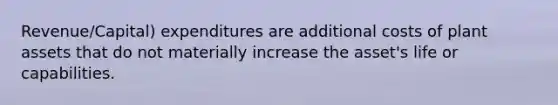 Revenue/Capital) expenditures are additional costs of plant assets that do not materially increase the asset's life or capabilities.