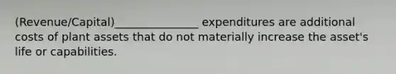 (Revenue/Capital)_______________ expenditures are additional costs of plant assets that do not materially increase the asset's life or capabilities.