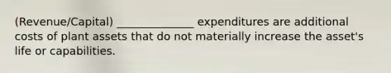 (Revenue/Capital) ______________ expenditures are additional costs of plant assets that do not materially increase the asset's life or capabilities.