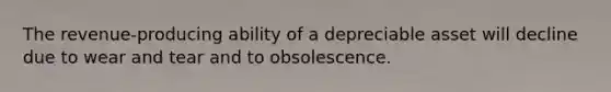 The revenue-producing ability of a depreciable asset will decline due to wear and tear and to obsolescence.