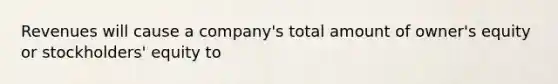 Revenues will cause a company's total amount of owner's equity or stockholders' equity to