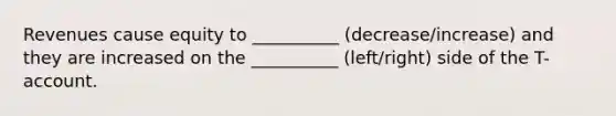 Revenues cause equity to __________ (decrease/increase) and they are increased on the __________ (left/right) side of the T-account.