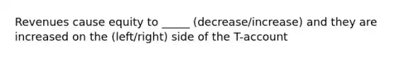 Revenues cause equity to _____ (decrease/increase) and they are increased on the (left/right) side of the T-account