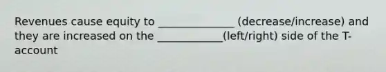 Revenues cause equity to ______________ (decrease/increase) and they are increased on the ____________(left/right) side of the T-account